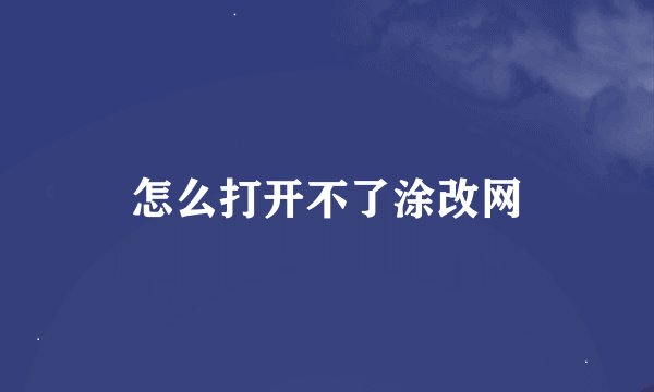 怎么打开不了涂改网