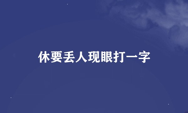 休要丢人现眼打一字