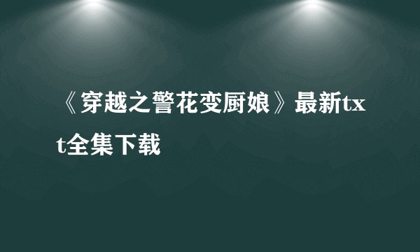 《穿越之警花变厨娘》最新txt全集下载