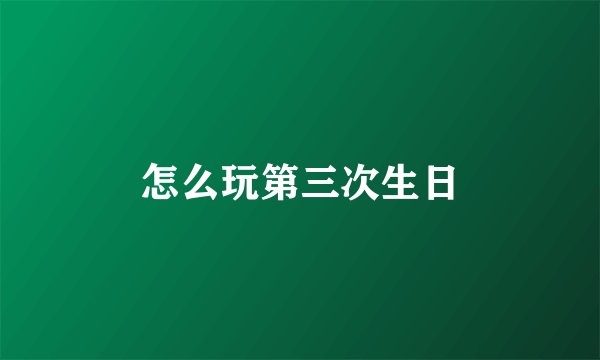 怎么玩第三次生日