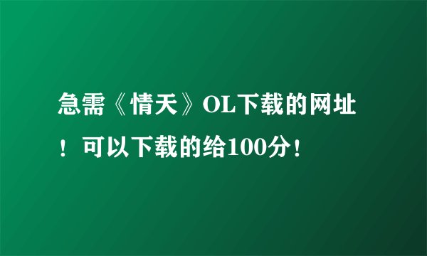 急需《情天》OL下载的网址！可以下载的给100分！