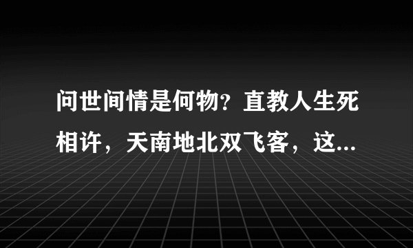 问世间情是何物？直教人生死相许，天南地北双飞客，这首诗的全文是什么
