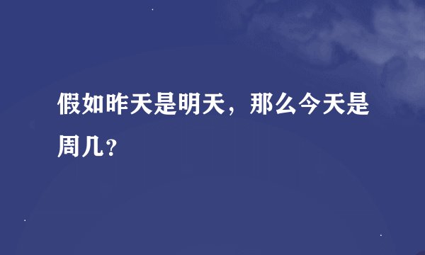 假如昨天是明天，那么今天是周几？