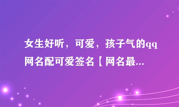 女生好听，可爱，孩子气的qq网名配可爱签名【网名最好字，符号多点，要繁体的】(*^__^*) 嘻嘻……
