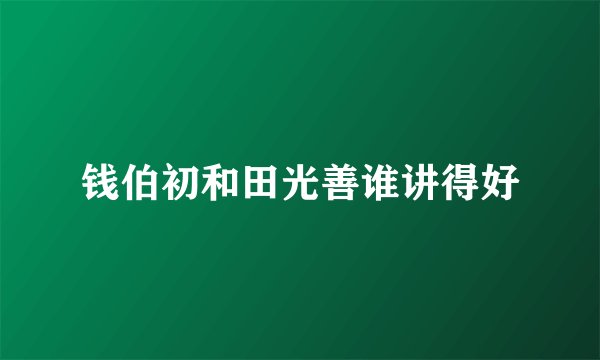 钱伯初和田光善谁讲得好