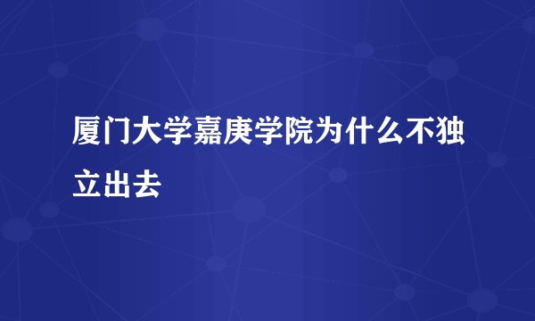 厦门大学嘉庚学院为什么不独立出去