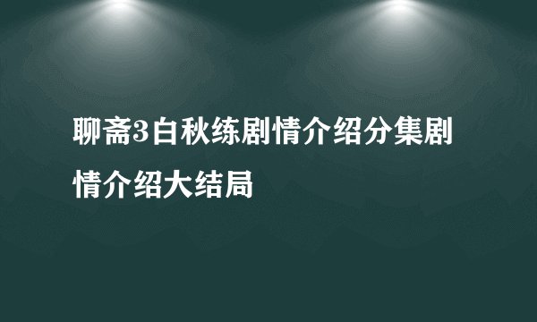 聊斋3白秋练剧情介绍分集剧情介绍大结局