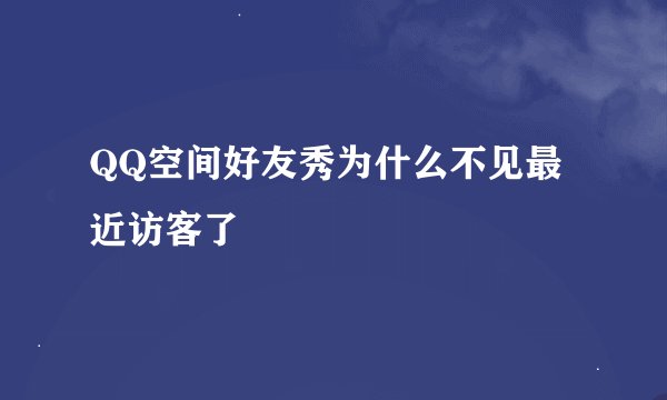 QQ空间好友秀为什么不见最近访客了