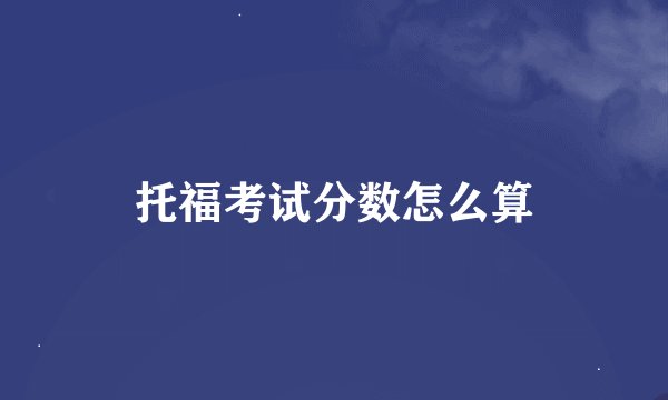 托福考试分数怎么算