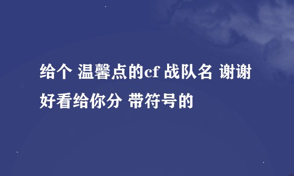 给个 温馨点的cf 战队名 谢谢 好看给你分 带符号的
