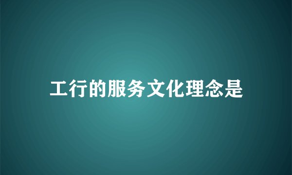 工行的服务文化理念是