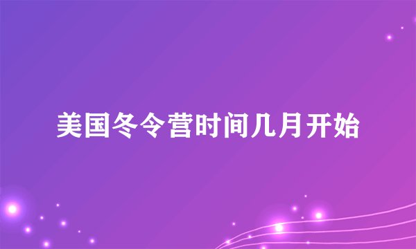 美国冬令营时间几月开始