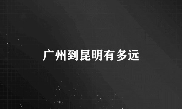 广州到昆明有多远