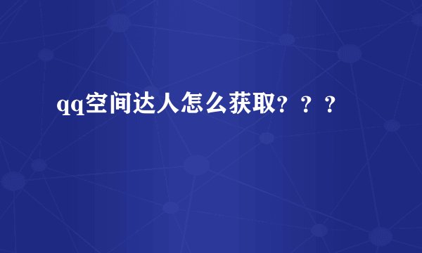 qq空间达人怎么获取？？？