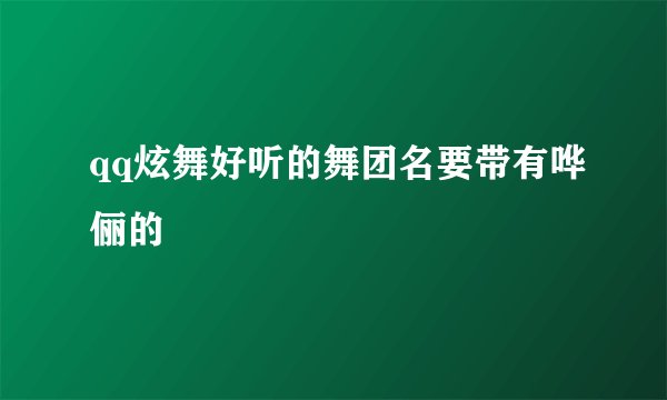 qq炫舞好听的舞团名要带有哗俪的