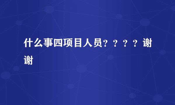 什么事四项目人员？？？？谢谢