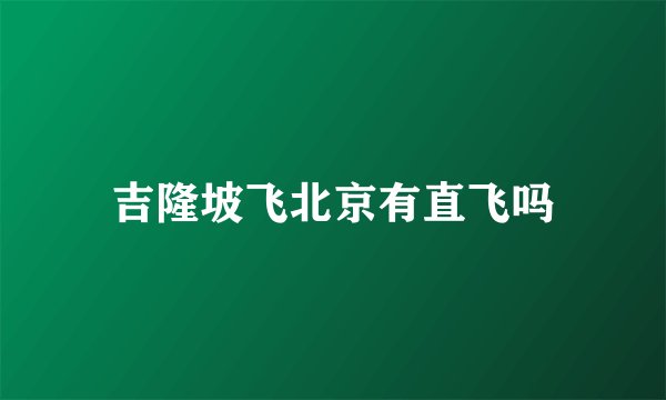吉隆坡飞北京有直飞吗