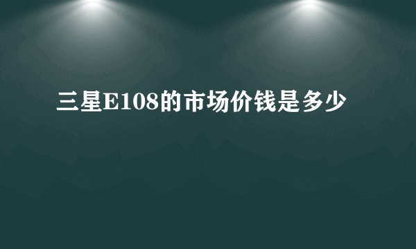 三星E108的市场价钱是多少