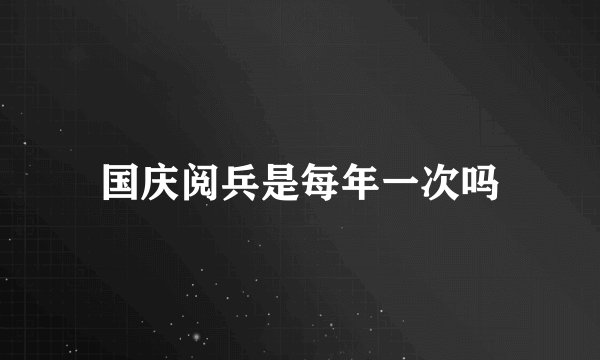 国庆阅兵是每年一次吗