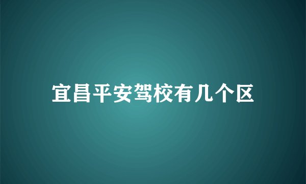 宜昌平安驾校有几个区
