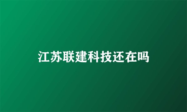 江苏联建科技还在吗