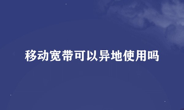 移动宽带可以异地使用吗