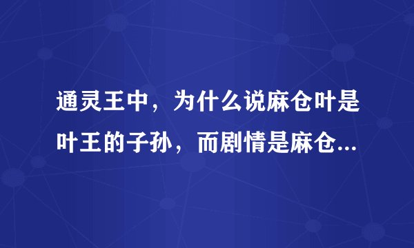 通灵王中，为什么说麻仓叶是叶王的子孙，而剧情是麻仓叶是麻仓家族的人，之前是麻仓家族的人组织力叶王