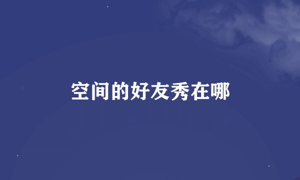 空间的好友秀在哪