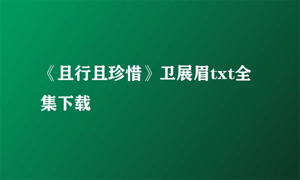 《且行且珍惜》卫展眉txt全集下载
