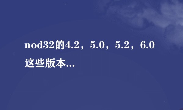 nod32的4.2，5.0，5.2，6.0这些版本有差吗？？