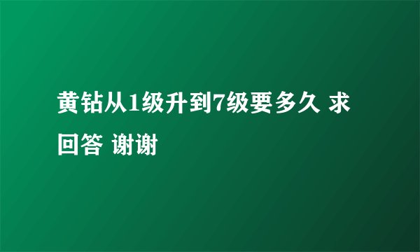 黄钻从1级升到7级要多久 求回答 谢谢