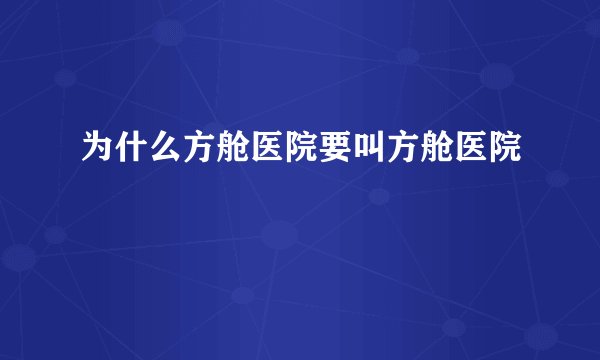 为什么方舱医院要叫方舱医院