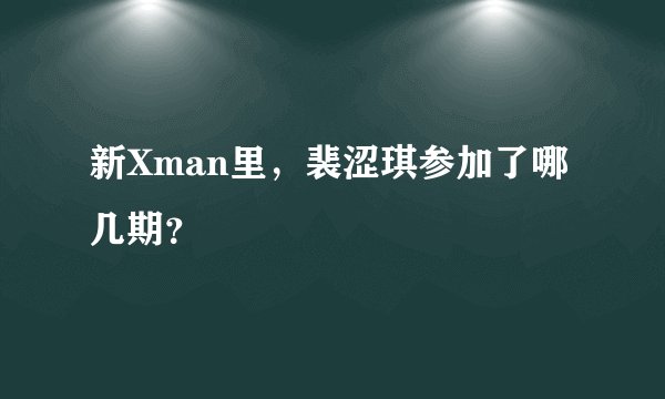 新Xman里，裴涩琪参加了哪几期？
