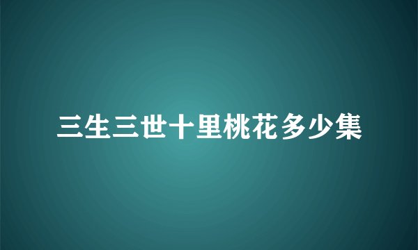 三生三世十里桃花多少集
