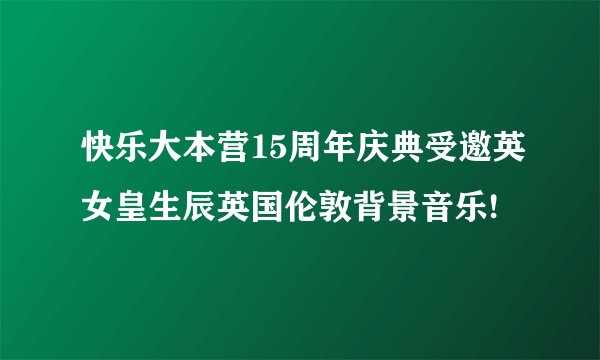 快乐大本营15周年庆典受邀英女皇生辰英国伦敦背景音乐!