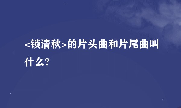 <锁清秋>的片头曲和片尾曲叫什么?