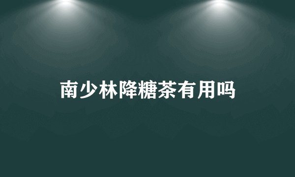 南少林降糖茶有用吗