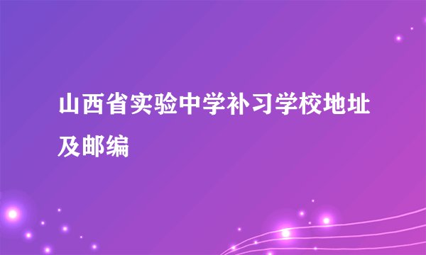山西省实验中学补习学校地址及邮编