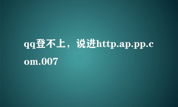 qq登不上，说进http.ap.pp.com.007