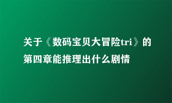关于《数码宝贝大冒险tri》的第四章能推理出什么剧情