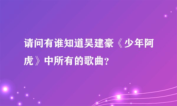请问有谁知道吴建豪《少年阿虎》中所有的歌曲？