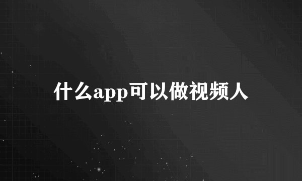 什么app可以做视频人