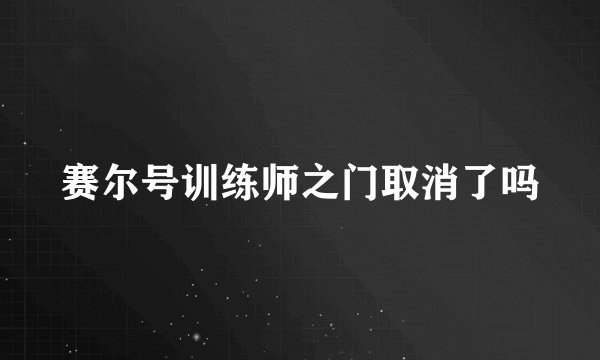 赛尔号训练师之门取消了吗