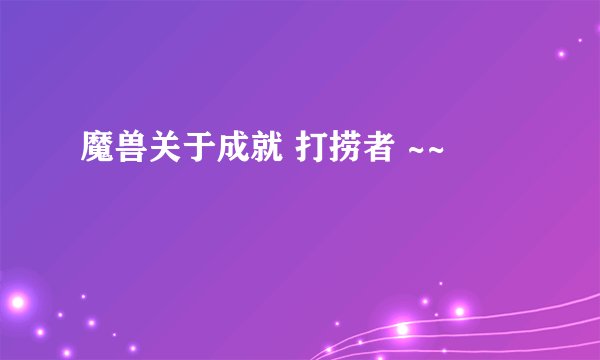 魔兽关于成就 打捞者 ~~