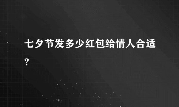 七夕节发多少红包给情人合适？
