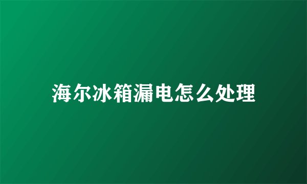 海尔冰箱漏电怎么处理