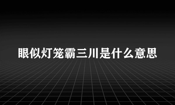 眼似灯笼霸三川是什么意思