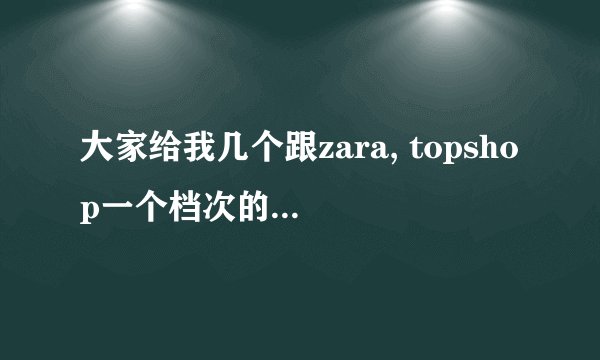 大家给我几个跟zara, topshop一个档次的服装品牌