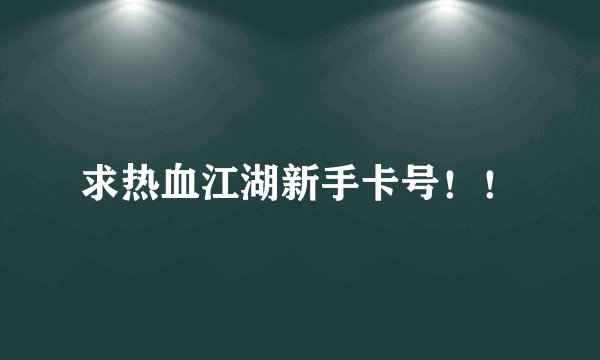求热血江湖新手卡号！！