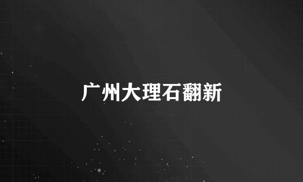 广州大理石翻新